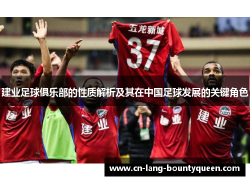 建业足球俱乐部的性质解析及其在中国足球发展的关键角色