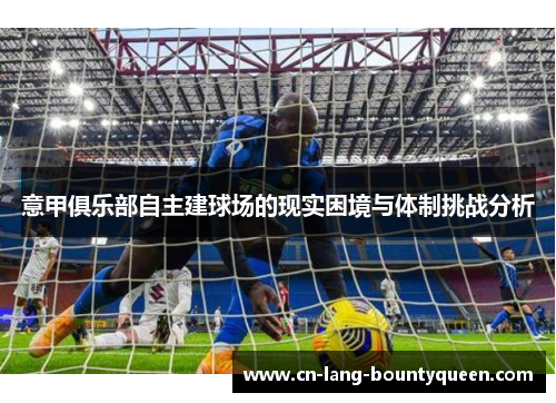 意甲俱乐部自主建球场的现实困境与体制挑战分析