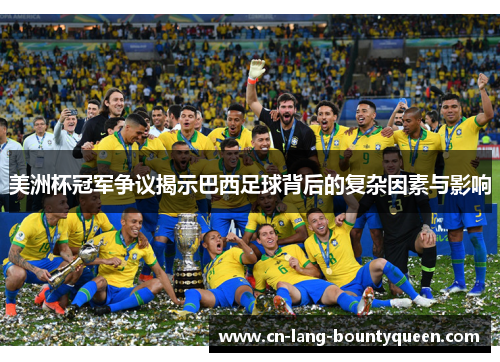 美洲杯冠军争议揭示巴西足球背后的复杂因素与影响