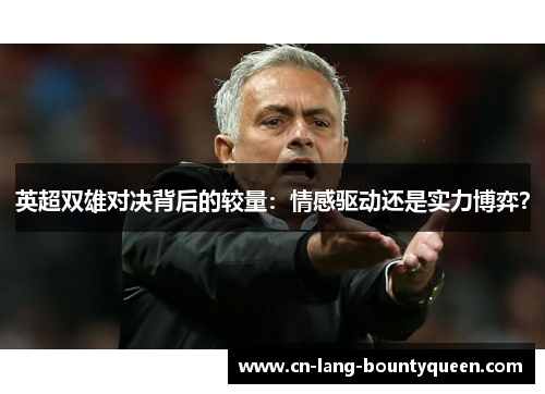 英超双雄对决背后的较量：情感驱动还是实力博弈？