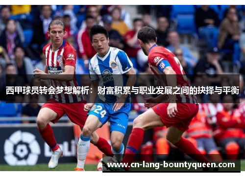 西甲球员转会梦想解析：财富积累与职业发展之间的抉择与平衡