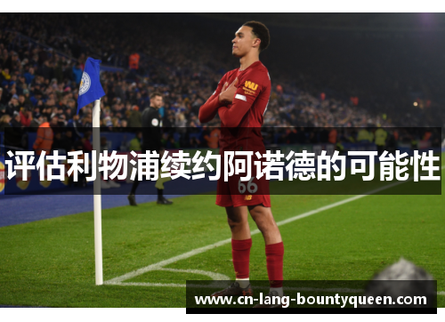 评估利物浦续约阿诺德的可能性