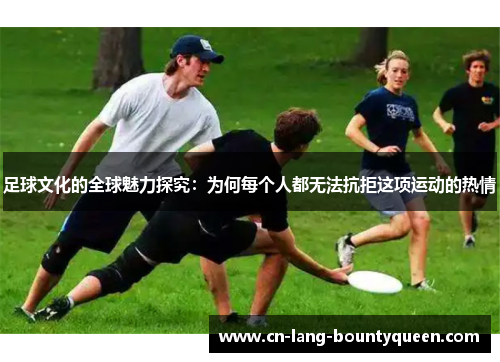 足球文化的全球魅力探究：为何每个人都无法抗拒这项运动的热情