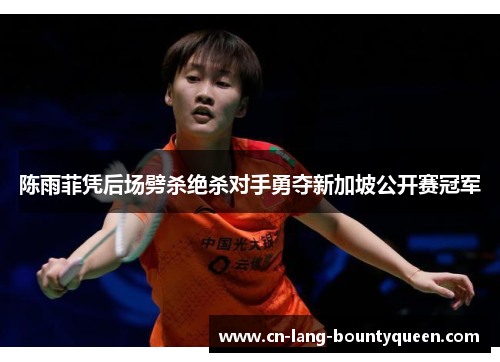陈雨菲凭后场劈杀绝杀对手勇夺新加坡公开赛冠军