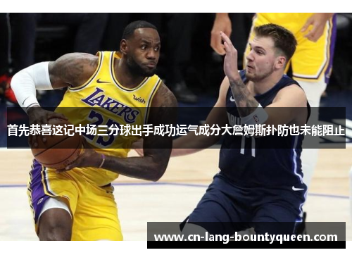 首先恭喜这记中场三分球出手成功运气成分大詹姆斯扑防也未能阻止