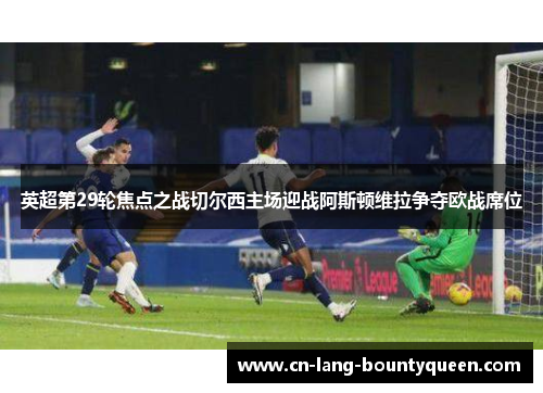 英超第29轮焦点之战切尔西主场迎战阿斯顿维拉争夺欧战席位