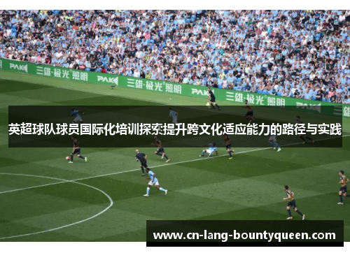 英超球队球员国际化培训探索提升跨文化适应能力的路径与实践