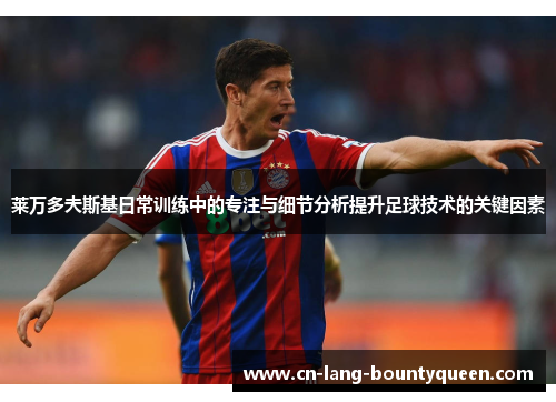 莱万多夫斯基日常训练中的专注与细节分析提升足球技术的关键因素