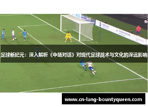 足球新纪元：深入解析《中场对话》对现代足球战术与文化的深远影响