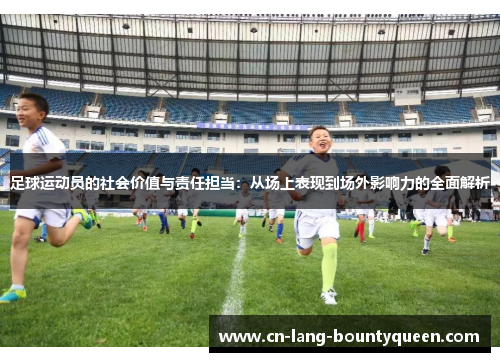足球运动员的社会价值与责任担当：从场上表现到场外影响力的全面解析