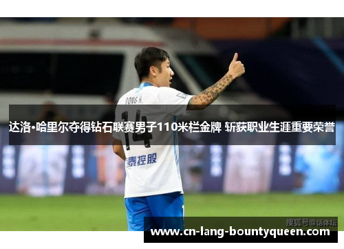 达洛·哈里尔夺得钻石联赛男子110米栏金牌 斩获职业生涯重要荣誉