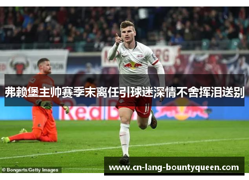 弗赖堡主帅赛季末离任引球迷深情不舍挥泪送别