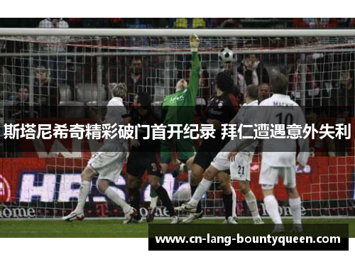 斯塔尼希奇精彩破门首开纪录 拜仁遭遇意外失利