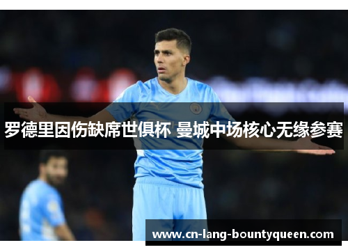 罗德里因伤缺席世俱杯 曼城中场核心无缘参赛