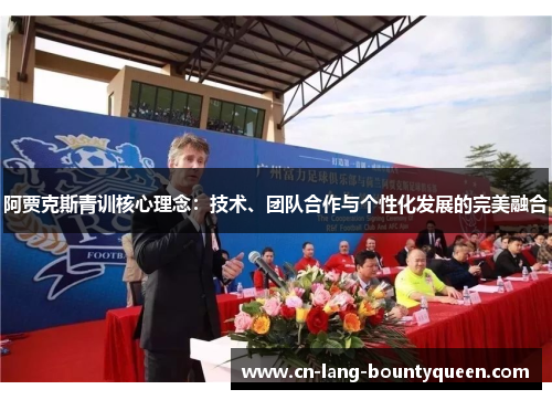阿贾克斯青训核心理念：技术、团队合作与个性化发展的完美融合