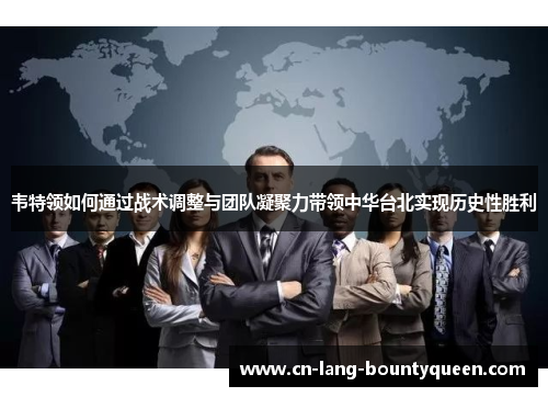 韦特领如何通过战术调整与团队凝聚力带领中华台北实现历史性胜利