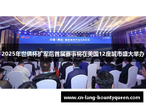 2025年世俱杯扩军后首届赛事将在美国12座城市盛大举办