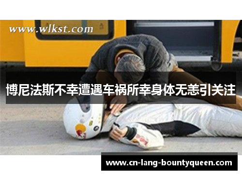 博尼法斯不幸遭遇车祸所幸身体无恙引关注
