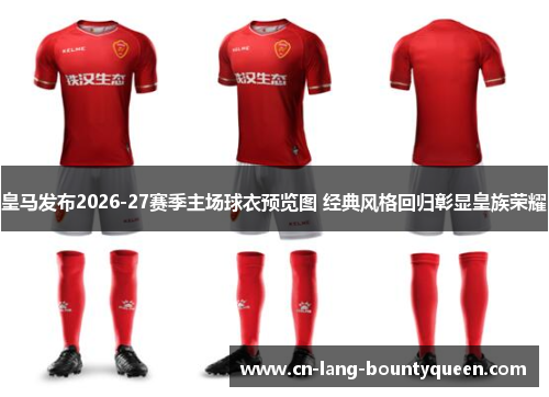 皇马发布2026-27赛季主场球衣预览图 经典风格回归彰显皇族荣耀