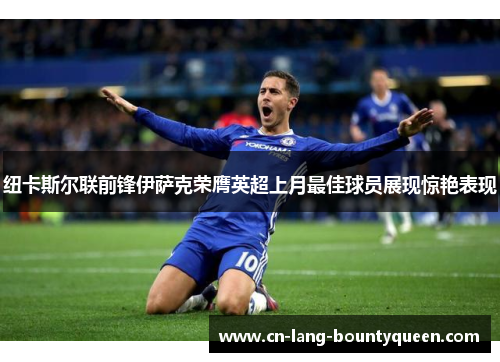 纽卡斯尔联前锋伊萨克荣膺英超上月最佳球员展现惊艳表现