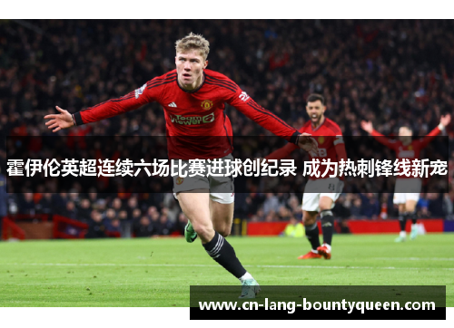 霍伊伦英超连续六场比赛进球创纪录 成为热刺锋线新宠