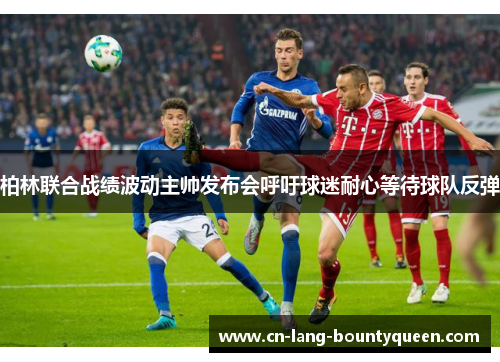 柏林联合战绩波动主帅发布会呼吁球迷耐心等待球队反弹